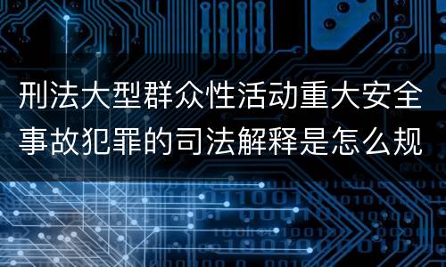 刑法大型群众性活动重大安全事故犯罪的司法解释是怎么规定的