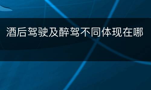 酒后驾驶及醉驾不同体现在哪