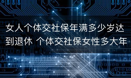 女人个体交社保年满多少岁达到退休 个体交社保女性多大年龄退休