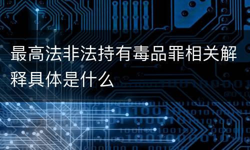 最高法非法持有毒品罪相关解释具体是什么