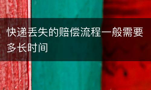 快递丢失的赔偿流程一般需要多长时间