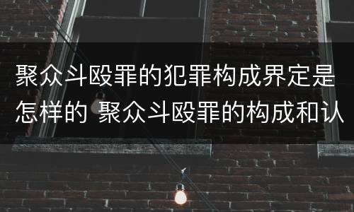 聚众斗殴罪的犯罪构成界定是怎样的 聚众斗殴罪的构成和认定