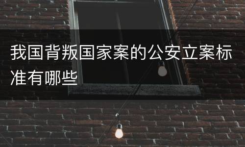 我国背叛国家案的公安立案标准有哪些