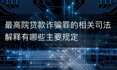 最高院贷款诈骗罪的相关司法解释有哪些主要规定
