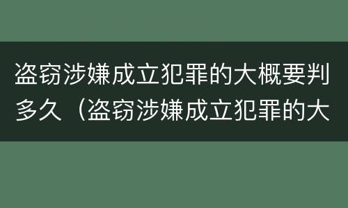 盗窃涉嫌成立犯罪的大概要判多久（盗窃涉嫌成立犯罪的大概要判多久刑期）