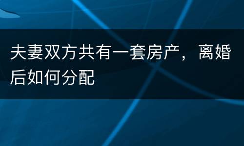 夫妻双方共有一套房产，离婚后如何分配