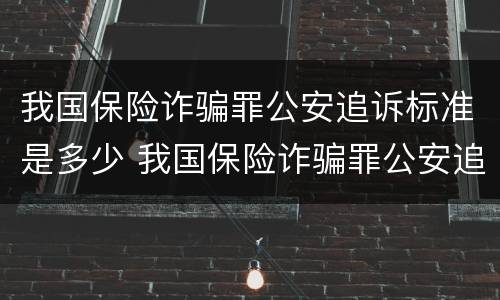 我国保险诈骗罪公安追诉标准是多少 我国保险诈骗罪公安追诉标准是多少条