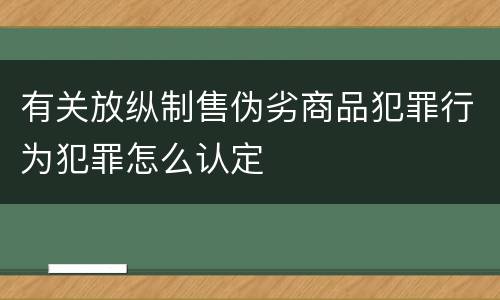 有关放纵制售伪劣商品犯罪行为犯罪怎么认定