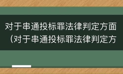对于串通投标罪法律判定方面（对于串通投标罪法律判定方面的问题）