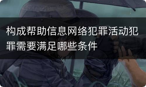 构成帮助信息网络犯罪活动犯罪需要满足哪些条件