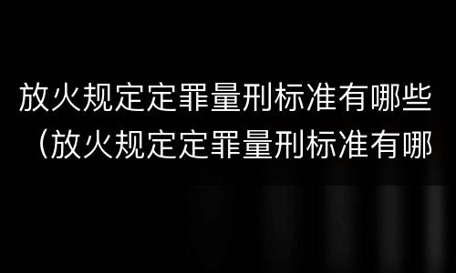 放火规定定罪量刑标准有哪些（放火规定定罪量刑标准有哪些内容）