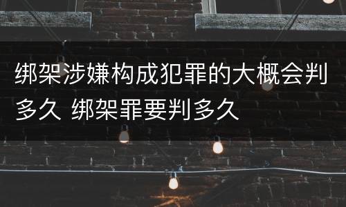 绑架涉嫌构成犯罪的大概会判多久 绑架罪要判多久