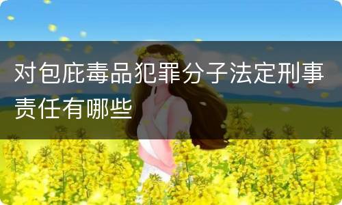 对包庇毒品犯罪分子法定刑事责任有哪些