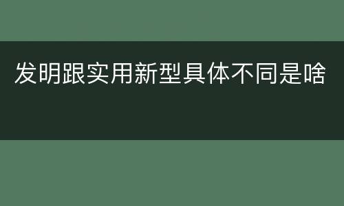 发明跟实用新型具体不同是啥