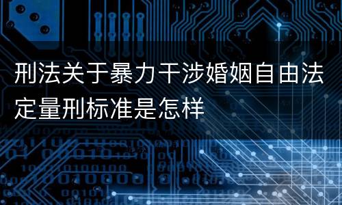 刑法关于暴力干涉婚姻自由法定量刑标准是怎样