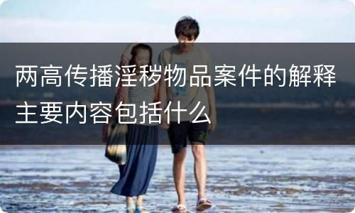 两高传播淫秽物品案件的解释主要内容包括什么