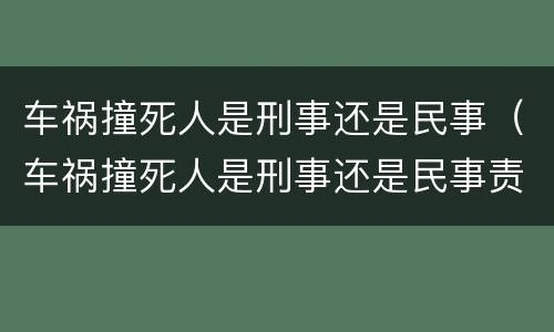 车祸撞死人是刑事还是民事（车祸撞死人是刑事还是民事责任）