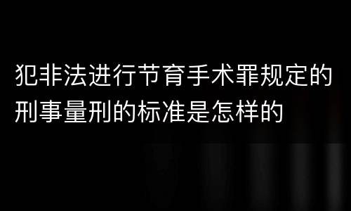 犯非法进行节育手术罪规定的刑事量刑的标准是怎样的
