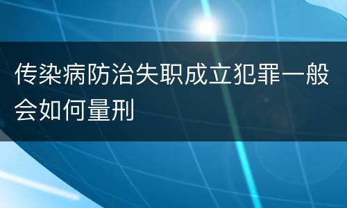 传染病防治失职成立犯罪一般会如何量刑