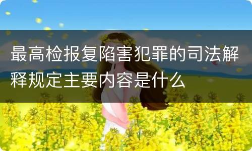 最高检报复陷害犯罪的司法解释规定主要内容是什么