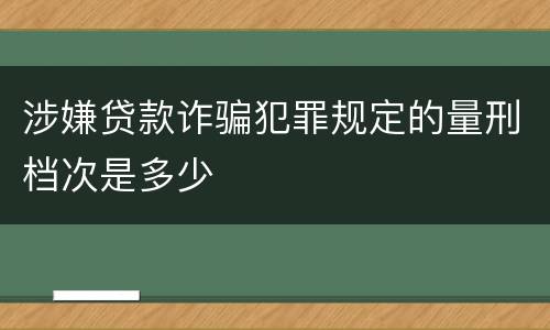 涉嫌贷款诈骗犯罪规定的量刑档次是多少
