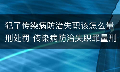 犯了传染病防治失职该怎么量刑处罚 传染病防治失职罪量刑
