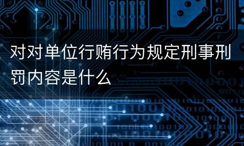 对对单位行贿行为规定刑事刑罚内容是什么