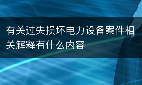 有关过失损坏电力设备案件相关解释有什么内容