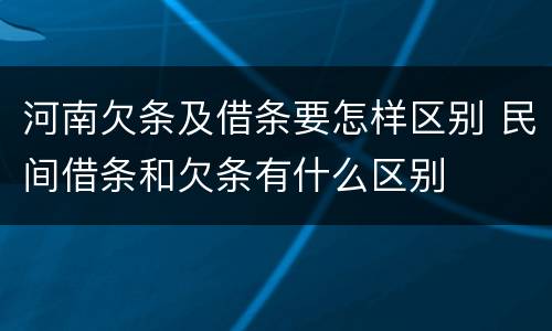 河南欠条及借条要怎样区别 民间借条和欠条有什么区别