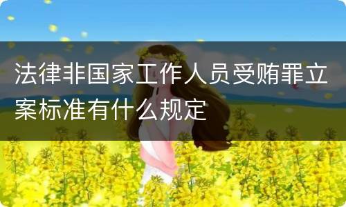 法律非国家工作人员受贿罪立案标准有什么规定