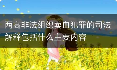 两高非法组织卖血犯罪的司法解释包括什么主要内容