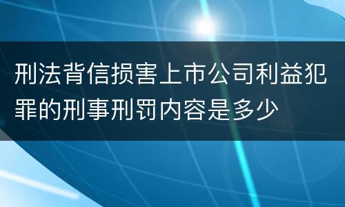刑法背信损害上市公司利益犯罪的刑事刑罚内容是多少