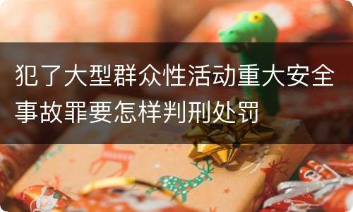 犯了大型群众性活动重大安全事故罪要怎样判刑处罚