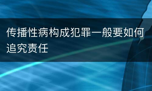 传播性病构成犯罪一般要如何追究责任