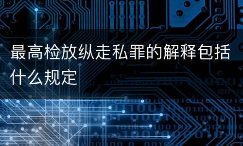最高检放纵走私罪的解释包括什么规定