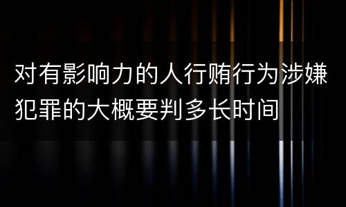 对有影响力的人行贿行为涉嫌犯罪的大概要判多长时间