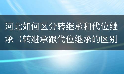 河北如何区分转继承和代位继承（转继承跟代位继承的区别）