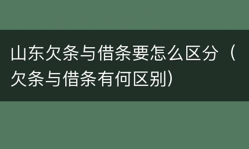 山东欠条与借条要怎么区分（欠条与借条有何区别）