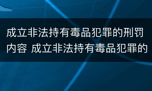 成立非法持有毒品犯罪的刑罚内容 成立非法持有毒品犯罪的刑罚内容包括