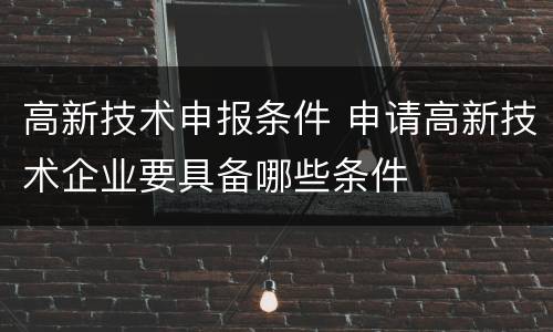 高新技术申报条件 申请高新技术企业要具备哪些条件