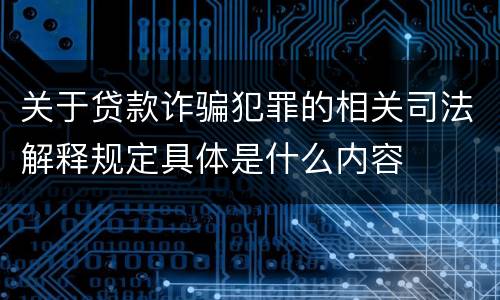 关于贷款诈骗犯罪的相关司法解释规定具体是什么内容