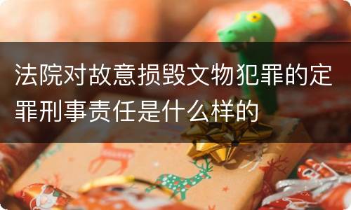 法院对故意损毁文物犯罪的定罪刑事责任是什么样的