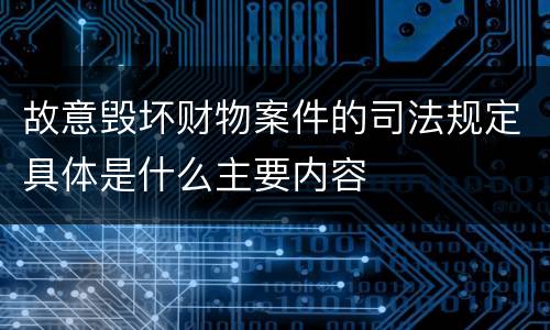 故意毁坏财物案件的司法规定具体是什么主要内容