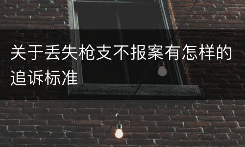 关于丢失枪支不报案有怎样的追诉标准