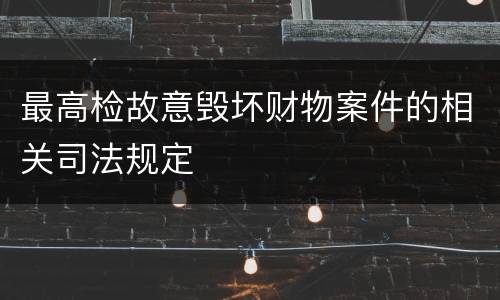 最高检故意毁坏财物案件的相关司法规定