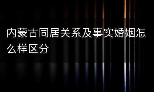 内蒙古同居关系及事实婚姻怎么样区分