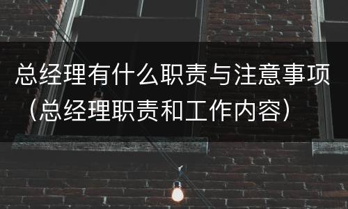 总经理有什么职责与注意事项（总经理职责和工作内容）