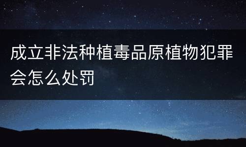 成立非法种植毒品原植物犯罪会怎么处罚