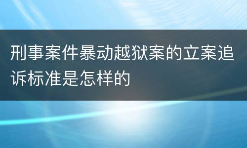 刑事案件暴动越狱案的立案追诉标准是怎样的