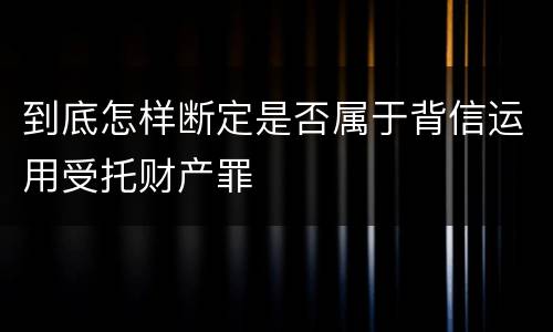 到底怎样断定是否属于背信运用受托财产罪